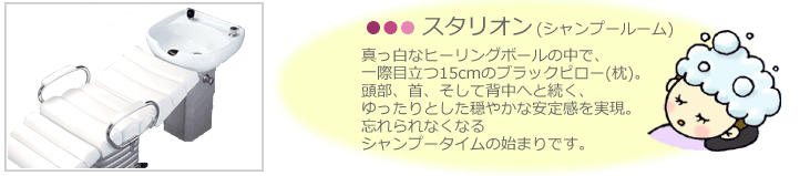 スタリオン。真っ白なヒーリングボールの中で、 一際目立つ15cmのブラックピロー(枕)。 頭部、首、そして背中へと続く、 ゆったりとした穏やかな安定感を実現。 忘れられなくなる シャンプータイムの始まりです。