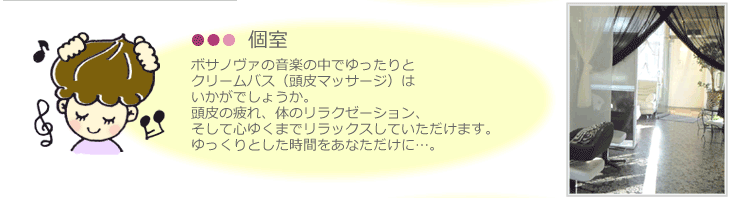 個室。ゆったりとリラックスできる個室で クリームバスやスパコースをどうぞ。 ピアスの頭皮マッサージは とても気持ちがいいですよ。 日頃の疲れ、ストレスを癒してみませんか。