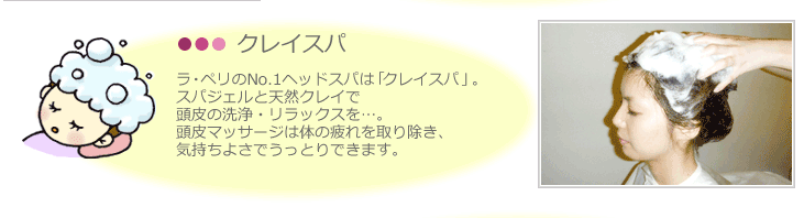 ラ・ペリのNo.1ヘッドスパは「クレイスパ」。 スパジェルと天然クレイで 頭皮の洗浄・リラックスを&hellip;。 頭皮マッサージは体の疲れを取り除き、 気持ちよさでうっとりできます。